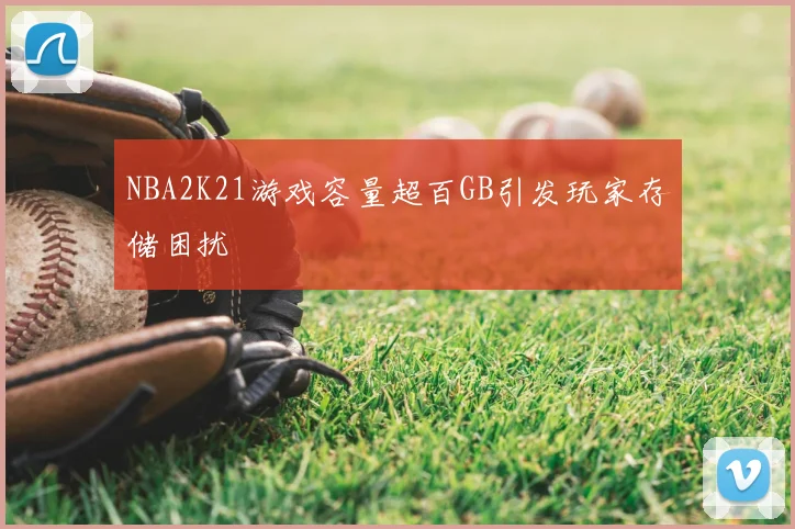NBA2K21游戏容量超百GB引发玩家存储困扰