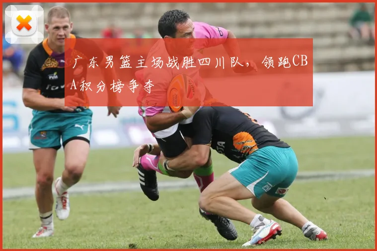 广东男篮主场战胜四川队,领跑CBA积分榜争夺