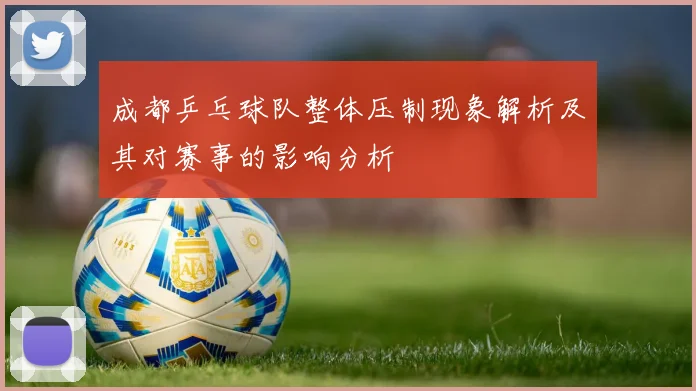 成都乒乓球队整体压制现象解析及其对赛事的影响分析