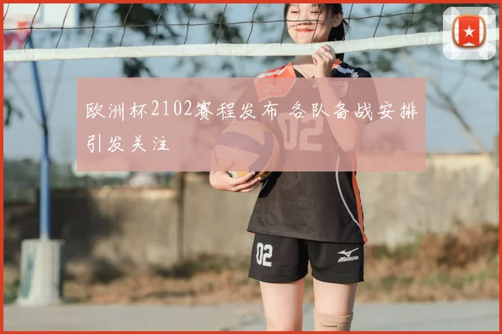 欧洲杯2102赛程发布 各队备战安排引发关注