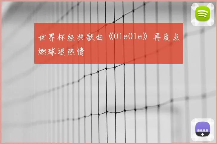 世界杯经典歌曲《OleOle》再度点燃球迷热情