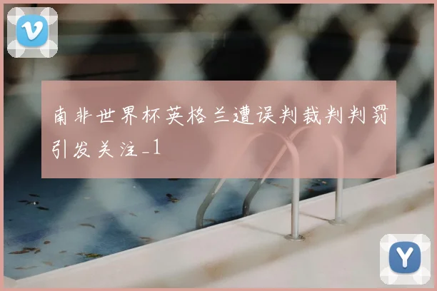 南非世界杯英格兰遭误判裁判判罚引发关注_1