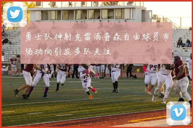 勇士队神射克雷汤普森自由球员市场动向引发多队关注