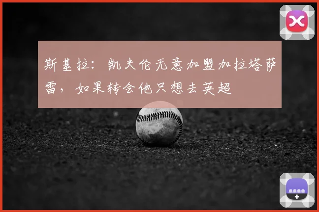 斯基拉：凯夫伦无意加盟加拉塔萨雷，如果转会他只想去英超