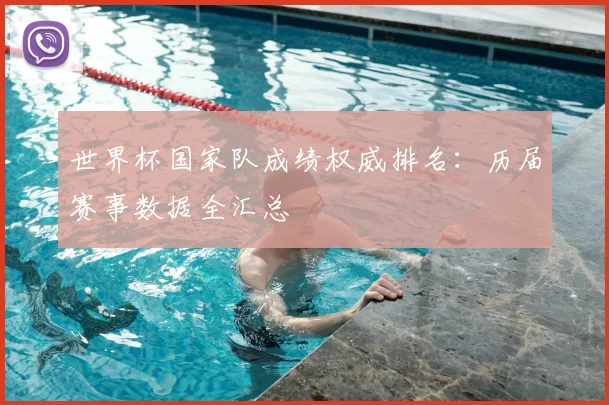 世界杯国家队成绩权威排名：历届赛事数据全汇总