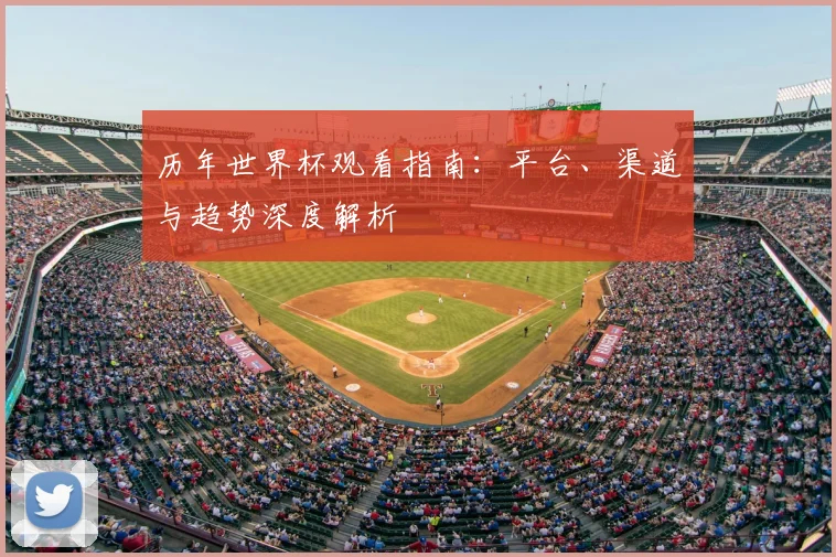 历年世界杯观看指南：平台、渠道与趋势深度解析
