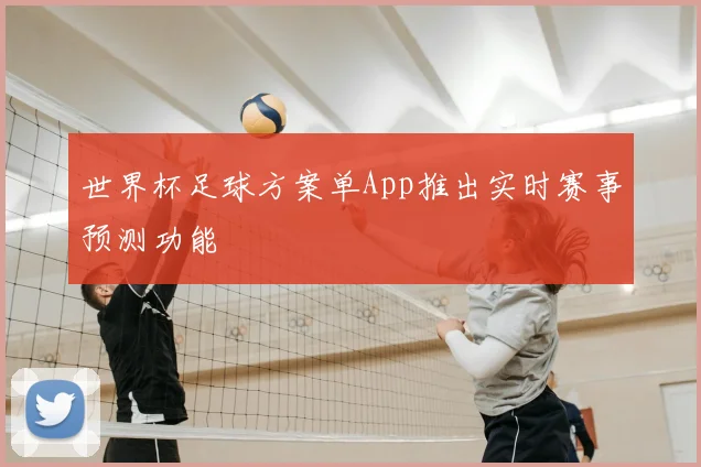 世界杯足球方案单App推出实时赛事预测功能