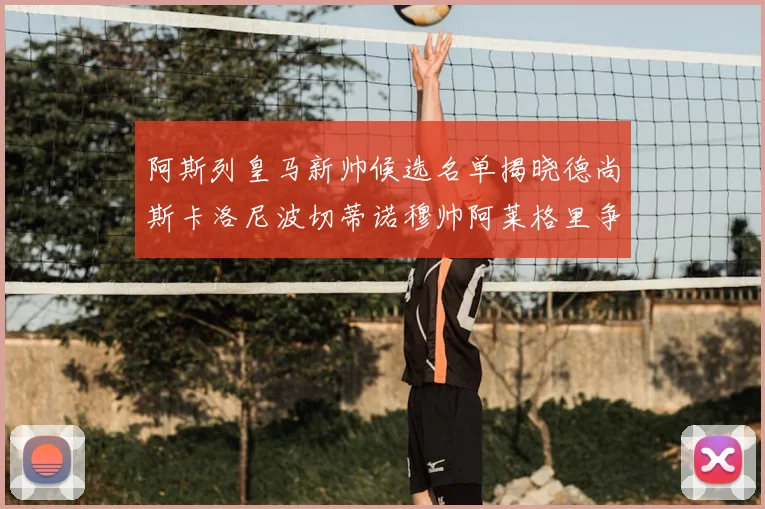 阿斯列皇马新帅候选名单揭晓德尚斯卡洛尼波切蒂诺穆帅阿莱格里争夺教鞭