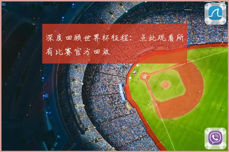 深度回顾世界杯征程:点此观看所有比赛官方回放