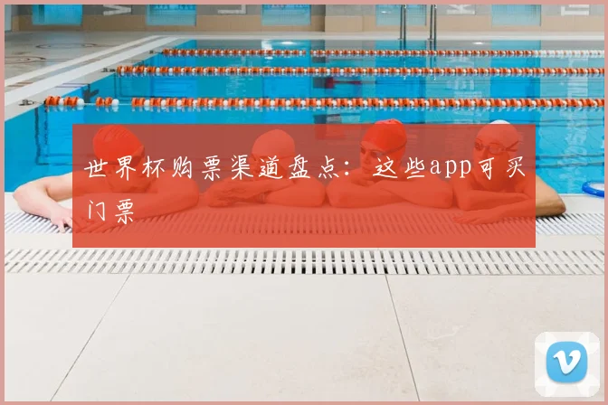 世界杯购票渠道盘点：这些app可买门票