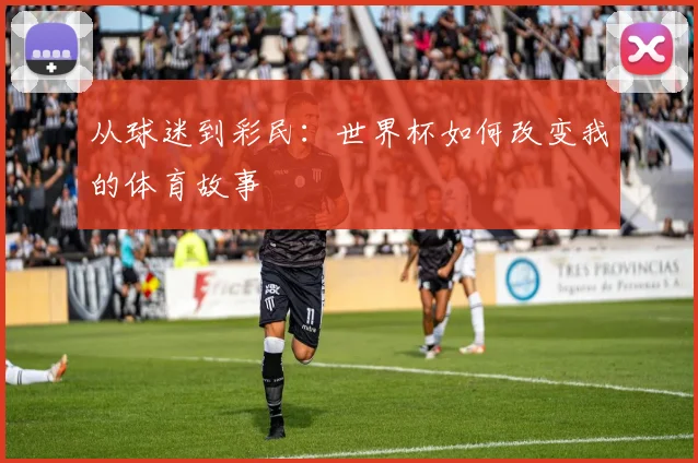 从球迷到彩民：世界杯如何改变我的体育故事