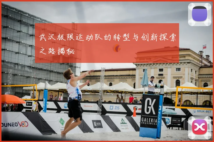 武汉极限运动队的转型与创新探索之路揭秘