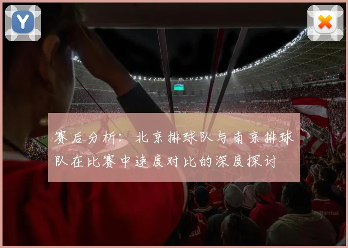 赛后分析：北京排球队与南京排球队在比赛中速度对比的深度探讨