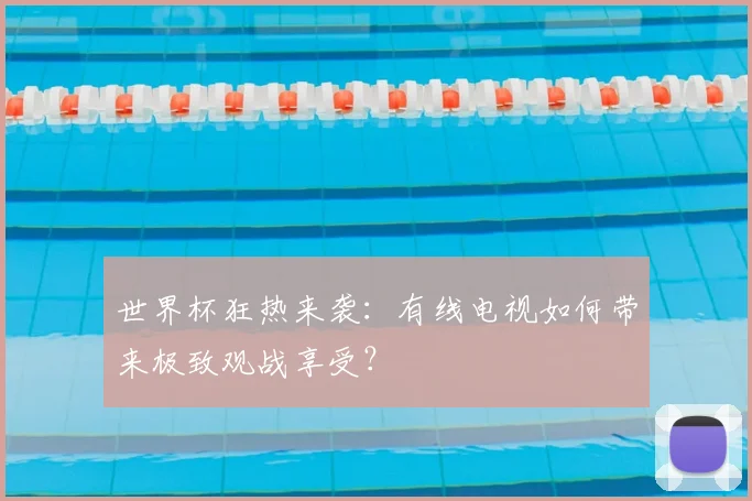 世界杯狂热来袭：有线电视如何带来极致观战享受？